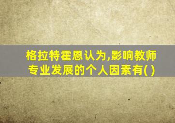 格拉特霍恩认为,影响教师专业发展的个人因素有( )